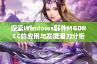 探索Windows野外MGDRCC的应用与发展潜力分析