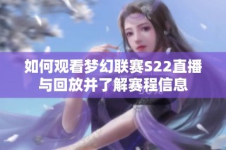 如何观看梦幻联赛S22直播与回放并了解赛程信息