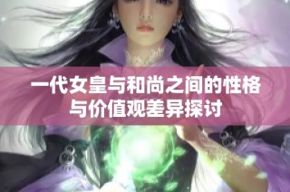 一代女皇与和尚之间的性格与价值观差异探讨