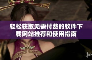 轻松获取无需付费的软件下载网站推荐和使用指南