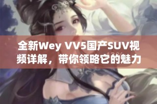 全新Wey VV5国产SUV视频详解，带你领略它的魅力与驾驭体验