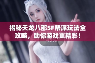 揭秘天龙八部SF帮派玩法全攻略，助你游戏更精彩！
