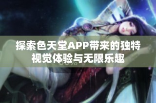 探索色天堂APP带来的独特视觉体验与无限乐趣