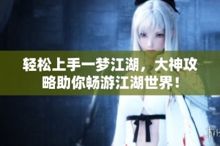 轻松上手一梦江湖，大神攻略助你畅游江湖世界！