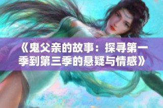 《鬼父亲的故事：探寻第一季到第三季的悬疑与情感》