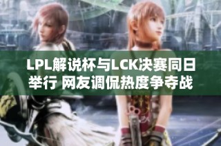 LPL解说杯与LCK决赛同日举行 网友调侃热度争夺战