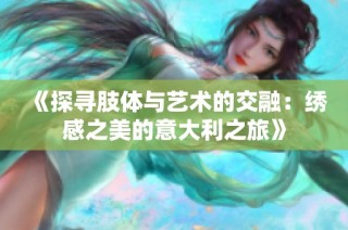 《探寻肢体与艺术的交融：绣感之美的意大利之旅》