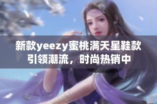 新款yeezy蜜桃满天星鞋款引领潮流，时尚热销中