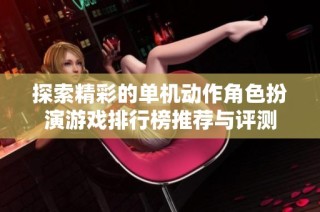 探索精彩的单机动作角色扮演游戏排行榜推荐与评测