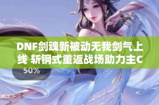 DNF剑魂新被动无我剑气上线 斩钢式重返战场助力主C崛起