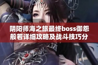 阴阳师海之旅最终boss御怨般若详细攻略及战斗技巧分析