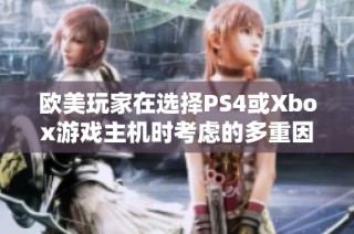 欧美玩家在选择PS4或Xbox游戏主机时考虑的多重因素分析