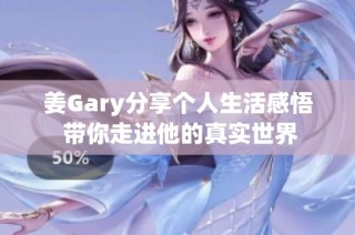 姜Gary分享个人生活感悟 带你走进他的真实世界