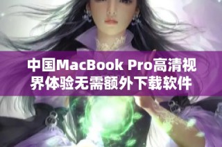 中国MacBook Pro高清视界体验无需额外下载软件