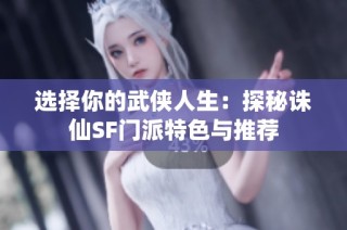 选择你的武侠人生：探秘诛仙SF门派特色与推荐
