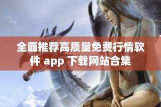 全面推荐高质量免费行情软件 app 下载网站合集