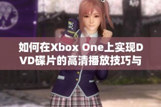 如何在Xbox One上实现DVD碟片的高清播放技巧与步骤