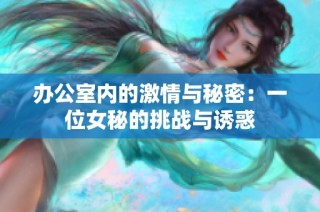 办公室内的激情与秘密：一位女秘的挑战与诱惑