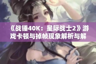 《战锤40K：星际战士2》游戏卡顿与掉帧现象解析与解决方案