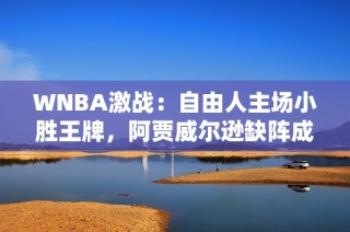 WNBA激战：自由人主场小胜王牌，阿贾威尔逊缺阵成焦点