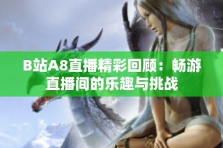 B站A8直播精彩回顾：畅游直播间的乐趣与挑战