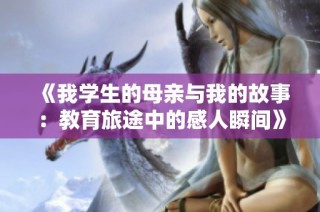 《我学生的母亲与我的故事：教育旅途中的感人瞬间》