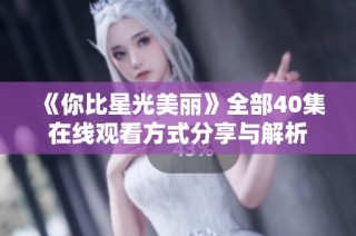 《你比星光美丽》全部40集在线观看方式分享与解析