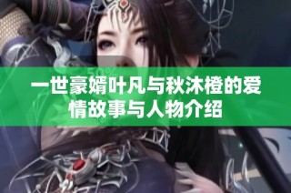 一世豪婿叶凡与秋沐橙的爱情故事与人物介绍