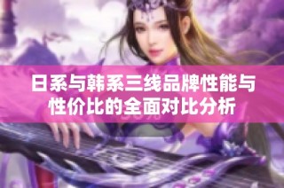 日系与韩系三线品牌性能与性价比的全面对比分析