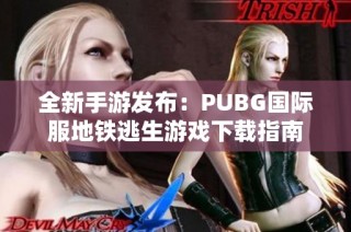 全新手游发布：PUBG国际服地铁逃生游戏下载指南