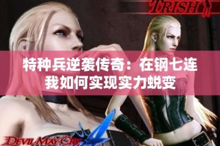 特种兵逆袭传奇：在钢七连我如何实现实力蜕变
