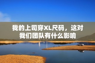 我的上司穿XL尺码，这对我们团队有什么影响