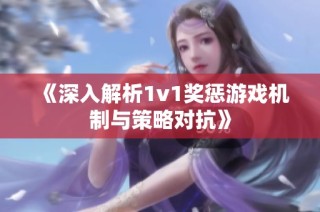 《深入解析1v1奖惩游戏机制与策略对抗》