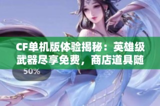 CF单机版体验揭秘：英雄级武器尽享免费，商店道具随意购买