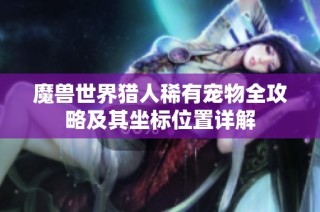 魔兽世界猎人稀有宠物全攻略及其坐标位置详解