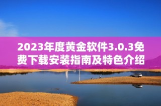 2023年度黄金软件3.0.3免费下载安装指南及特色介绍