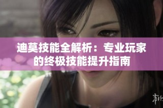 迪莫技能全解析：专业玩家的终极技能提升指南