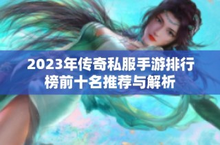 2023年传奇私服手游排行榜前十名推荐与解析