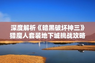 深度解析《暗黑破坏神三》猎魔人套装地下城挑战攻略