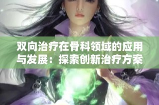 双向治疗在骨科领域的应用与发展：探索创新治疗方案