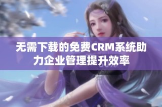 无需下载的免费CRM系统助力企业管理提升效率