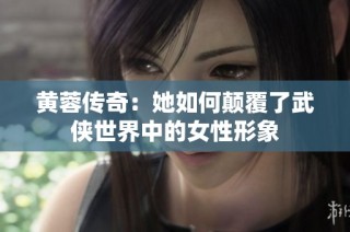 黄蓉传奇：她如何颠覆了武侠世界中的女性形象