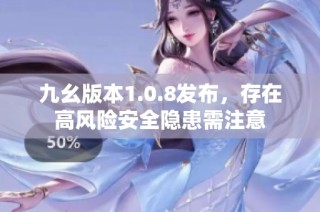 九幺版本1.0.8发布，存在高风险安全隐患需注意