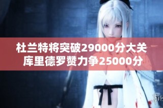 杜兰特将突破29000分大关 库里德罗赞力争25000分里程碑