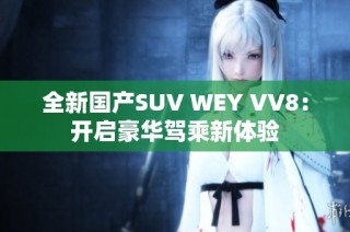 全新国产SUV WEY VV8：开启豪华驾乘新体验