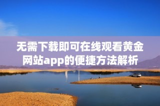 无需下载即可在线观看黄金网站app的便捷方法解析