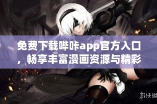 免费下载哔咔app官方入口，畅享丰富漫画资源与精彩内容