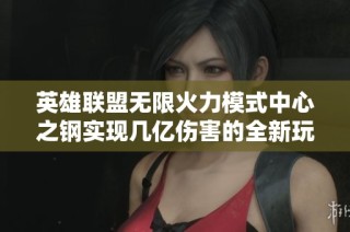 英雄联盟无限火力模式中心之钢实现几亿伤害的全新玩法揭秘