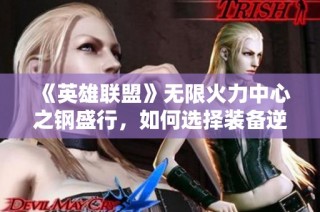 《英雄联盟》无限火力中心之钢盛行，如何选择装备逆转局势？