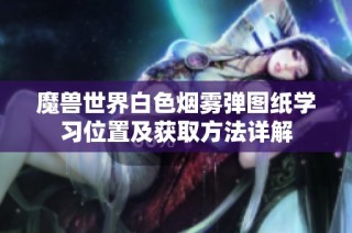 魔兽世界白色烟雾弹图纸学习位置及获取方法详解